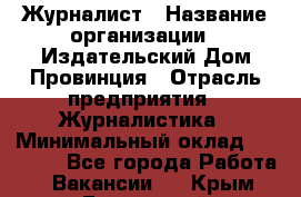 Журналист › Название организации ­ Издательский Дом Провинция › Отрасль предприятия ­ Журналистика › Минимальный оклад ­ 10 000 - Все города Работа » Вакансии   . Крым,Бахчисарай